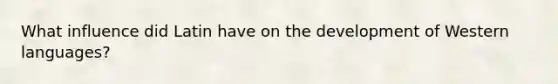 What influence did Latin have on the development of Western languages?