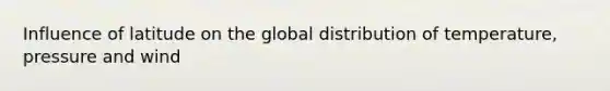 Influence of latitude on the global distribution of temperature, pressure and wind