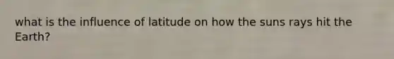 what is the influence of latitude on how the suns rays hit the Earth?