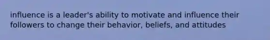 influence is a leader's ability to motivate and influence their followers to change their behavior, beliefs, and attitudes