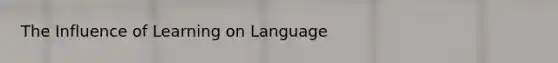 The Influence of Learning on Language