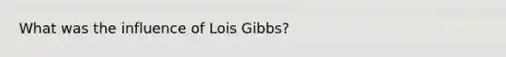 What was the influence of Lois Gibbs?