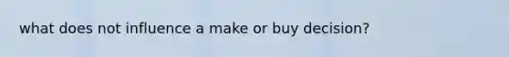 what does not influence a make or buy decision?