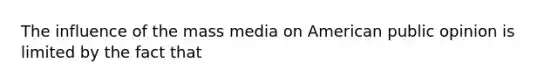 The influence of the mass media on American public opinion is limited by the fact that