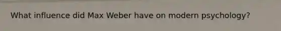 What influence did Max Weber have on modern psychology?