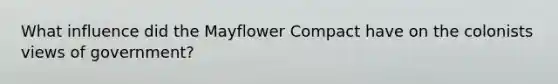 What influence did the Mayflower Compact have on the colonists views of government?