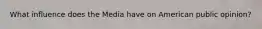 What influence does the Media have on American public opinion?