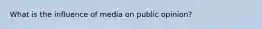 What is the influence of media on public opinion?