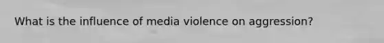 What is the influence of media violence on aggression?