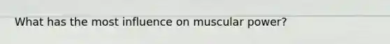 What has the most influence on muscular power?