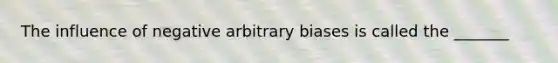 The influence of negative arbitrary biases is called the _______