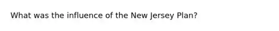 What was the influence of the New Jersey Plan?