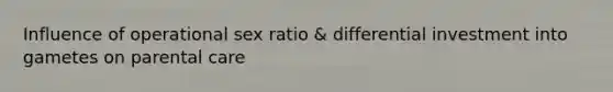 Influence of operational sex ratio & differential investment into gametes on parental care
