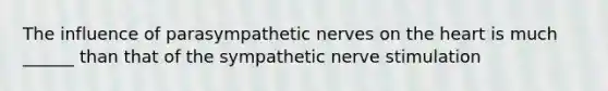 The influence of parasympathetic nerves on the heart is much ______ than that of the sympathetic nerve stimulation