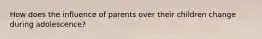 How does the influence of parents over their children change during adolescence?