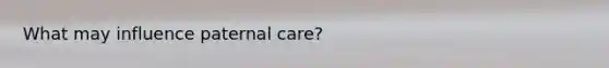 What may influence paternal care?