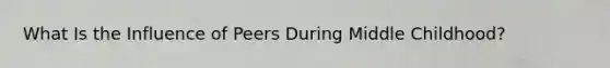 What Is the Influence of Peers During Middle Childhood?