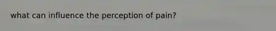 what can influence the perception of pain?