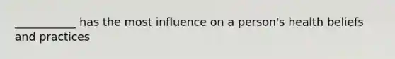 ___________ has the most influence on a person's health beliefs and practices