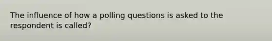 The influence of how a polling questions is asked to the respondent is called?