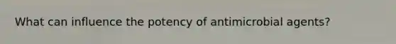 What can influence the potency of antimicrobial agents?