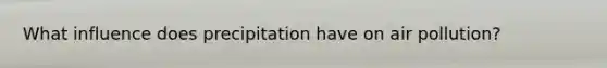 What influence does precipitation have on air pollution?