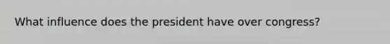 What influence does the president have over congress?