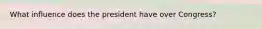 What influence does the president have over Congress?