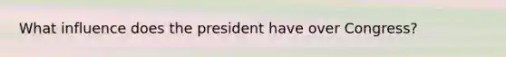 What influence does the president have over Congress?