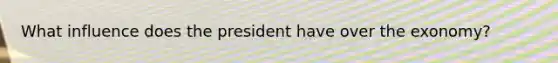 What influence does the president have over the exonomy?