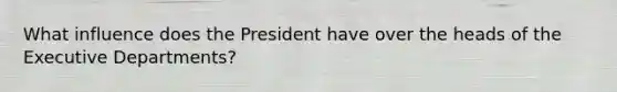 What influence does the President have over the heads of the Executive Departments?