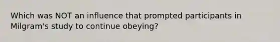 Which was NOT an influence that prompted participants in Milgram's study to continue obeying?