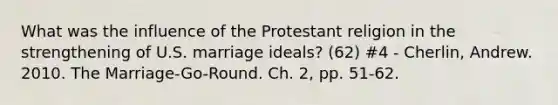 What was the influence of the Protestant religion in the strengthening of U.S. marriage ideals? (62) #4 - Cherlin, Andrew. 2010. The Marriage-Go-Round. Ch. 2, pp. 51-62.