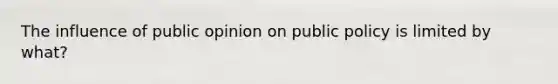 The influence of public opinion on public policy is limited by what?