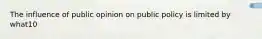 The influence of public opinion on public policy is limited by what10