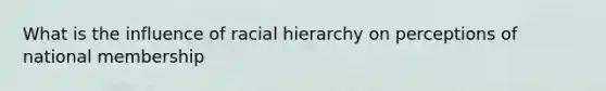 What is the influence of racial hierarchy on perceptions of national membership