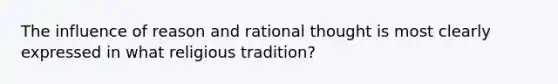 The influence of reason and rational thought is most clearly expressed in what religious tradition?