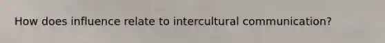 How does influence relate to intercultural communication?