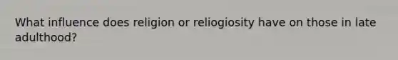 What influence does religion or reliogiosity have on those in late adulthood?