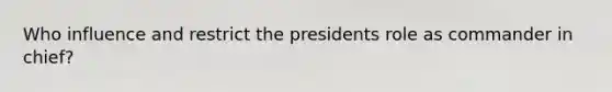 Who influence and restrict the presidents role as commander in chief?