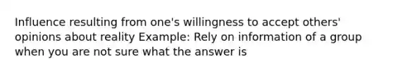 Influence resulting from one's willingness to accept others' opinions about reality Example: Rely on information of a group when you are not sure what the answer is