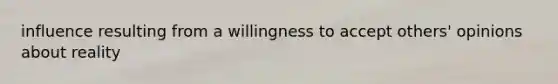 influence resulting from a willingness to accept others' opinions about reality