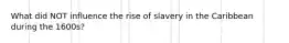 What did NOT influence the rise of slavery in the Caribbean during the 1600s?