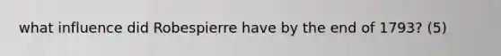 what influence did Robespierre have by the end of 1793? (5)