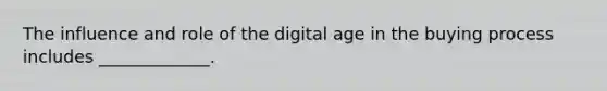 The influence and role of the digital age in the buying process includes _____________.