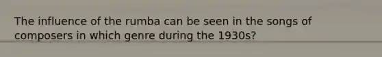 The influence of the rumba can be seen in the songs of composers in which genre during the 1930s?