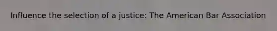 Influence the selection of a justice: The American Bar Association