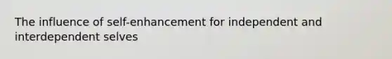 The influence of self-enhancement for independent and interdependent selves