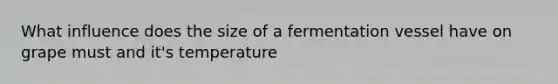 What influence does the size of a fermentation vessel have on grape must and it's temperature