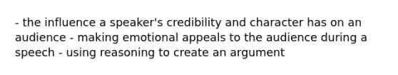 - the influence a speaker's credibility and character has on an audience - making emotional appeals to the audience during a speech - using reasoning to create an argument